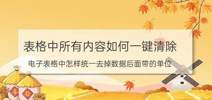 表格中所有内容如何一键清除 电子表格中怎样统一去掉数据后面带的单位？